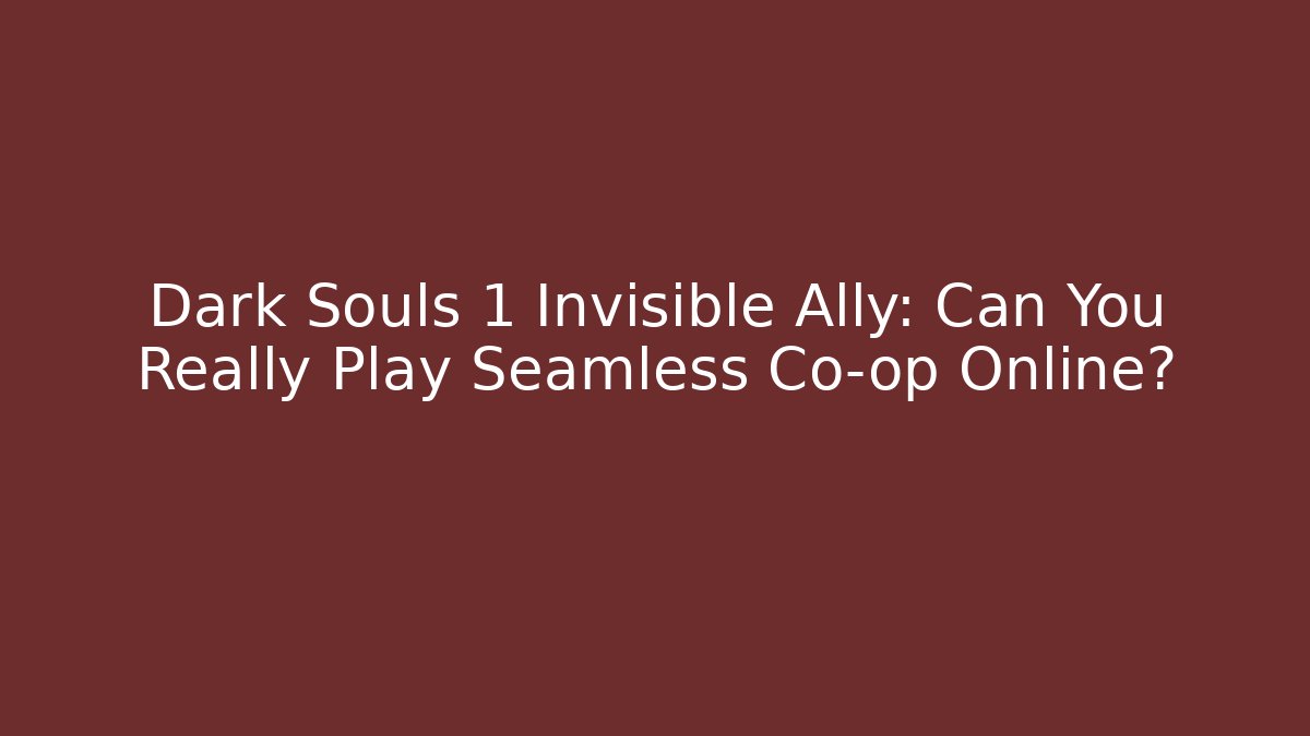 Dark Souls 1 Invisible Ally: Can You Really Play Seamless Co-op Online?
