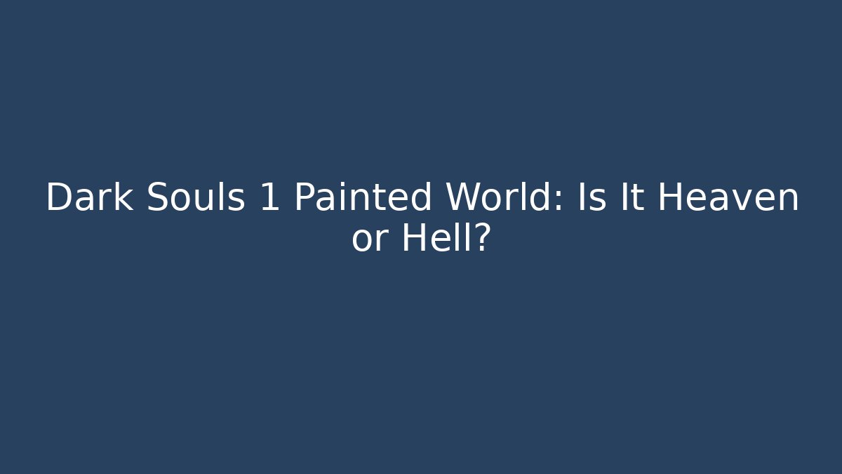 Dark Souls 1 Painted World: Is It Heaven or Hell?