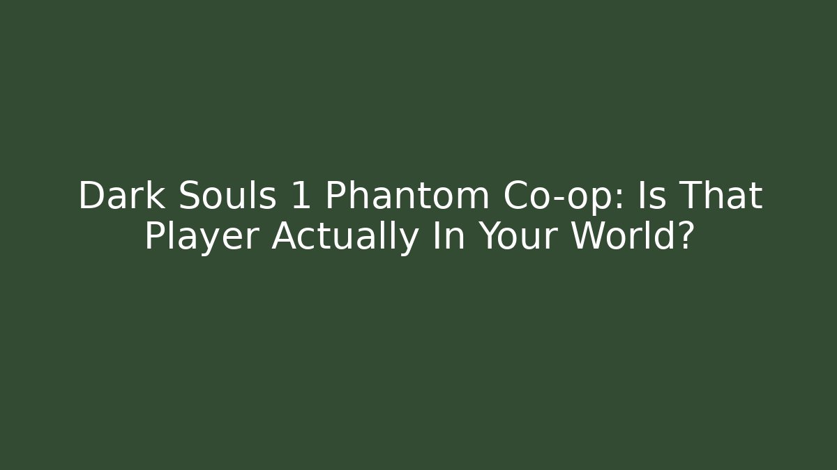 Dark Souls 1 Phantom Co-op: Is That Player Actually In Your World?