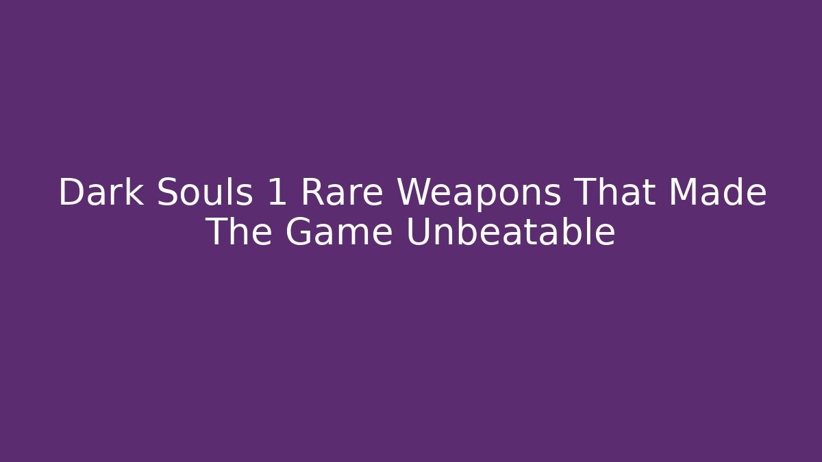 Dark Souls 1 Rare Weapons That Made The Game Unbeatable