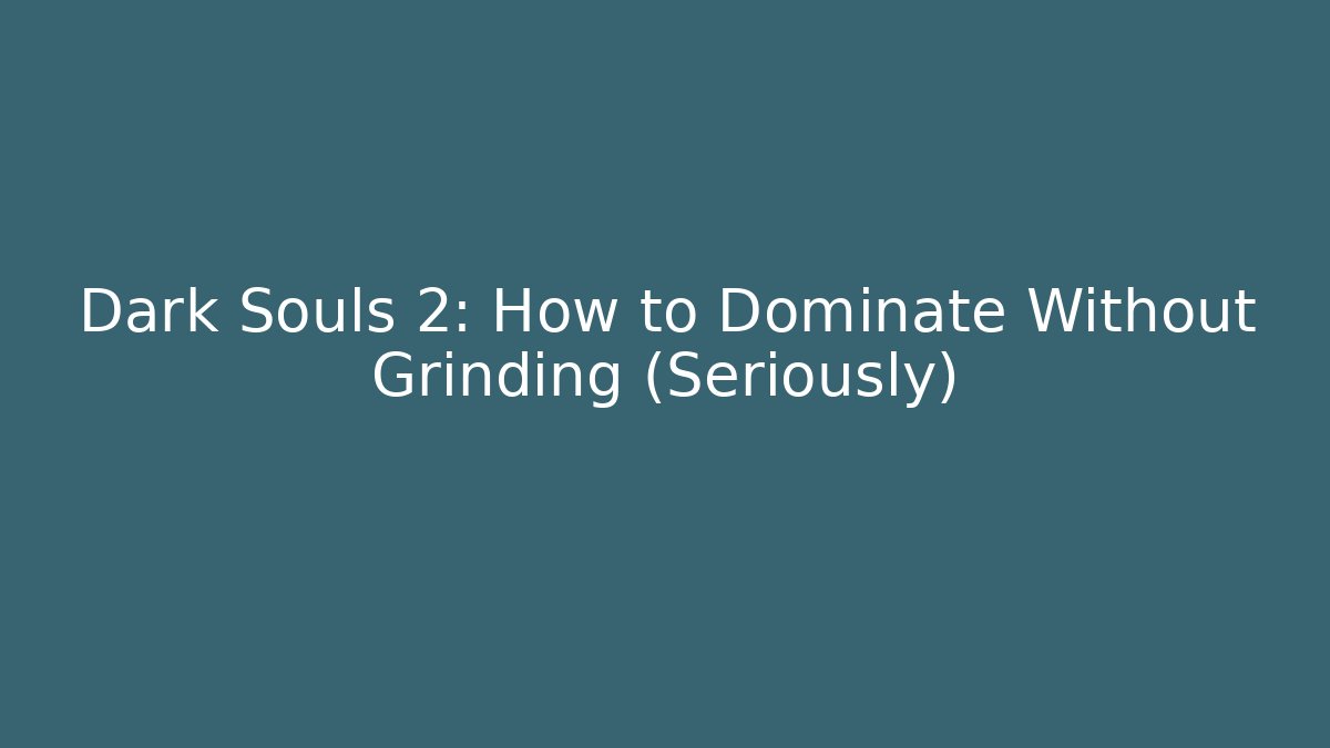 Dark Souls 2: How to Dominate Without Grinding (Seriously)