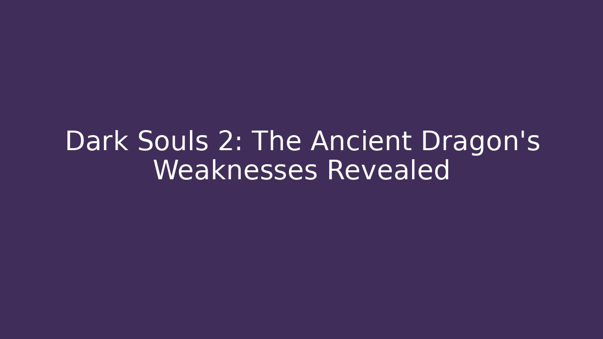 Dark Souls 2: The Ancient Dragon's Weaknesses Revealed