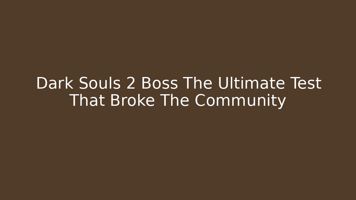 Dark Souls 2 Boss The Ultimate Test That Broke The Community