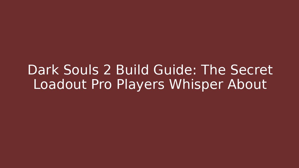 Dark Souls 2 Build Guide: The Secret Loadout Pro Players Whisper About