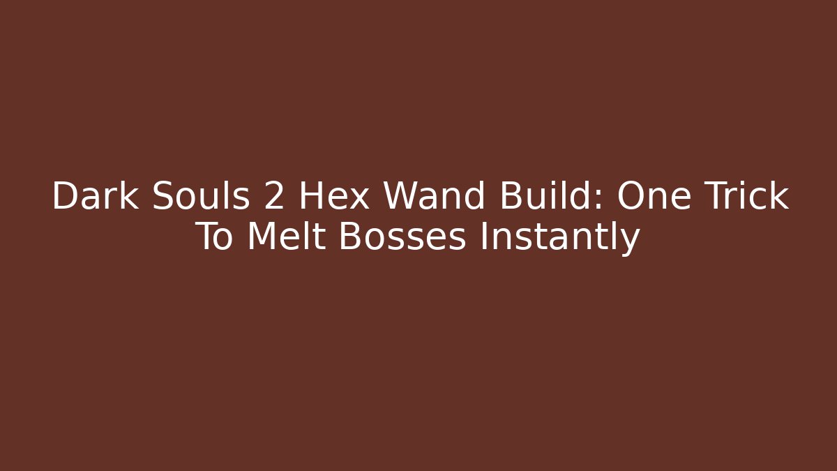 Dark Souls 2 Hex Wand Build: One Trick To Melt Bosses Instantly