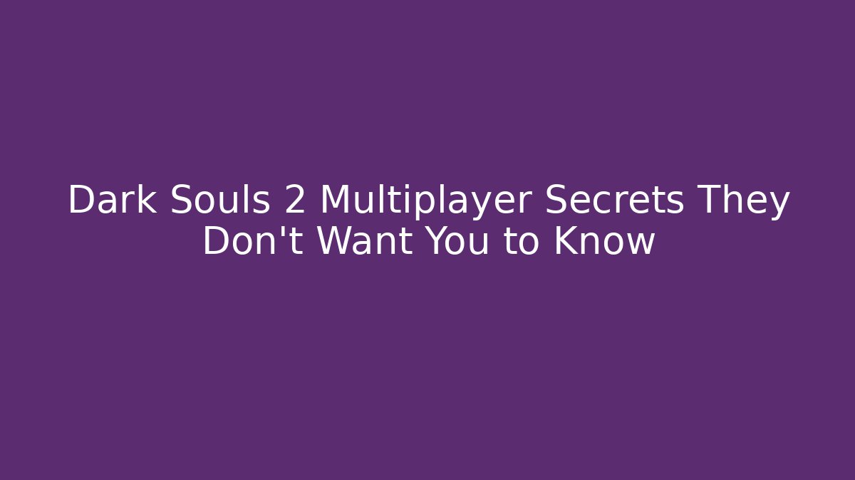 Dark Souls 2 Multiplayer Secrets They Don’t Want You to Know