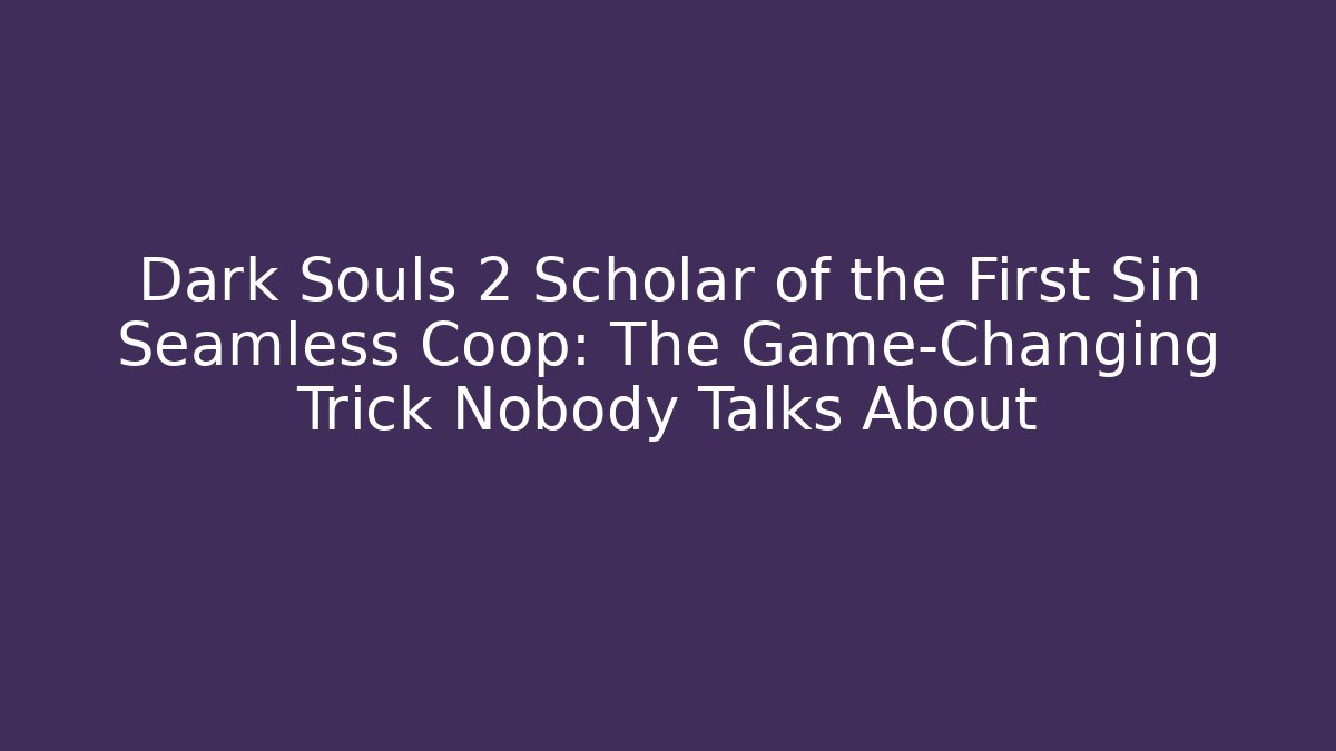 Dark Souls 2 Scholar of the First Sin Seamless Coop: The Game-Changing Trick Nobody Talks About