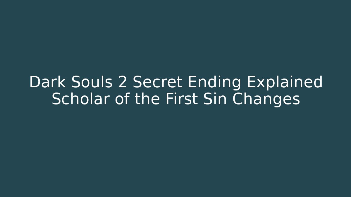 Dark Souls 2 Secret Ending Explained Scholar of the First Sin Changes