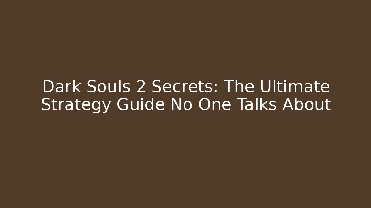 Dark Souls 2 Secrets: The Ultimate Strategy Guide No One Talks About