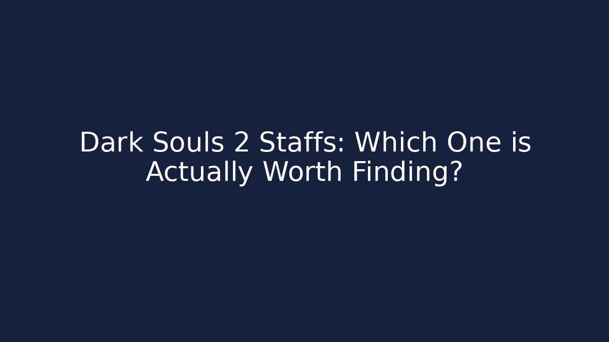 Dark Souls 2 Staffs: Which One is Actually Worth Finding?