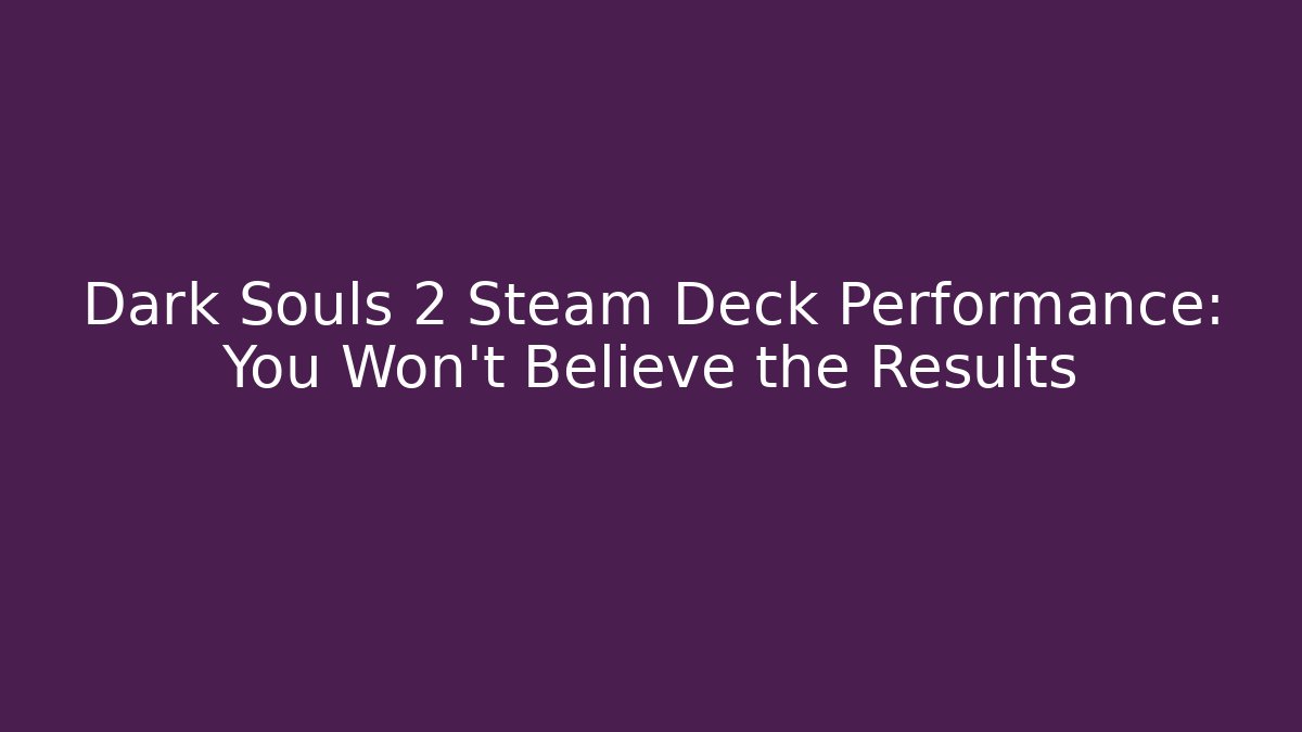Dark Souls 2 Steam Deck Performance: You Won't Believe the Results