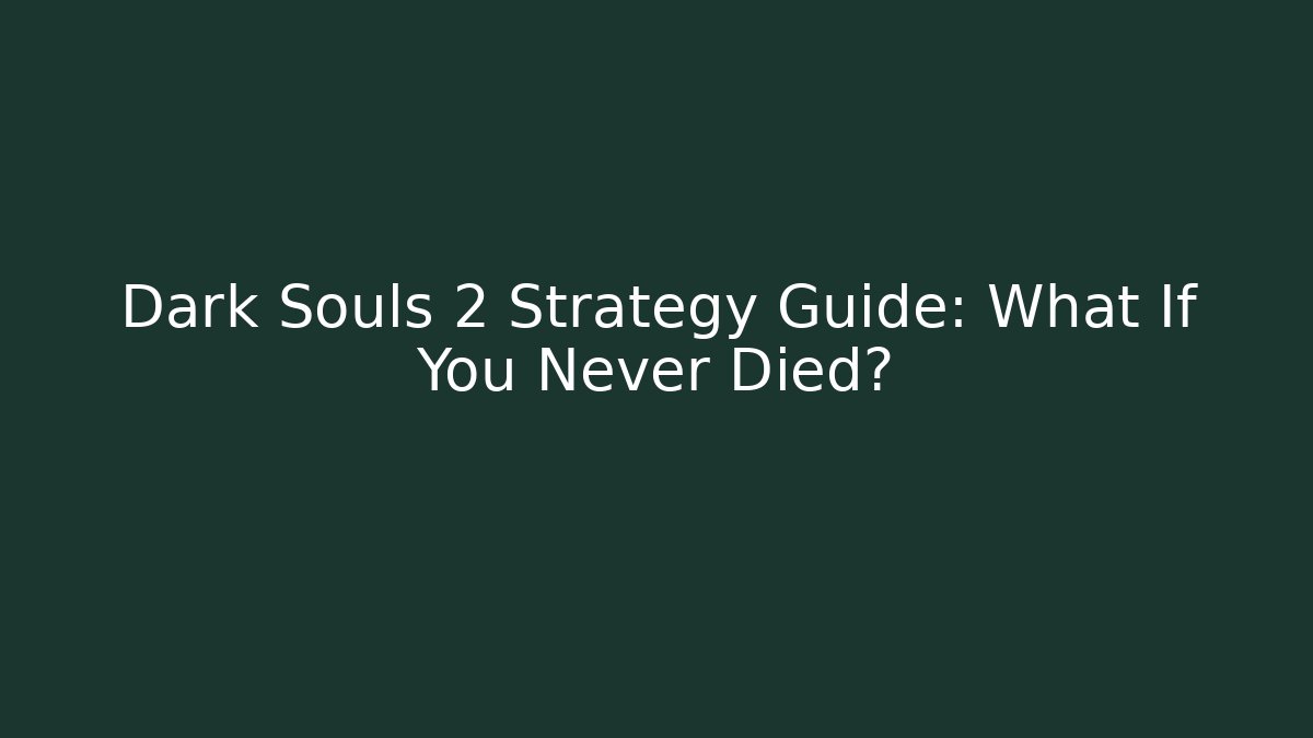 Dark Souls 2 Strategy Guide: What If You Never Died?