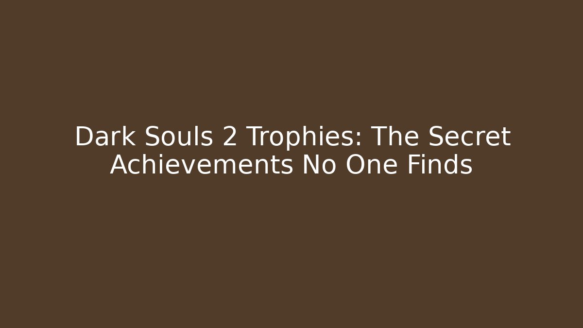 Dark Souls 2 Trophies: The Secret Achievements No One Finds