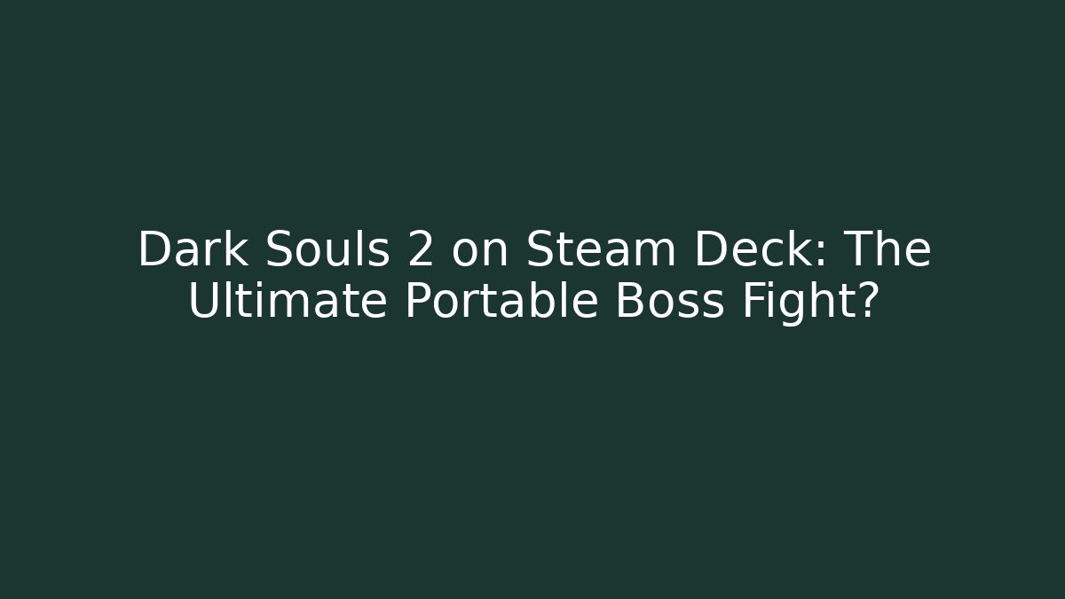 Dark Souls 2 on Steam Deck: The Ultimate Portable Boss Fight?