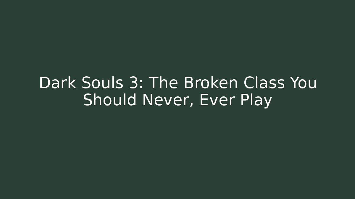 Dark Souls 3: The Broken Class You Should Never, Ever Play