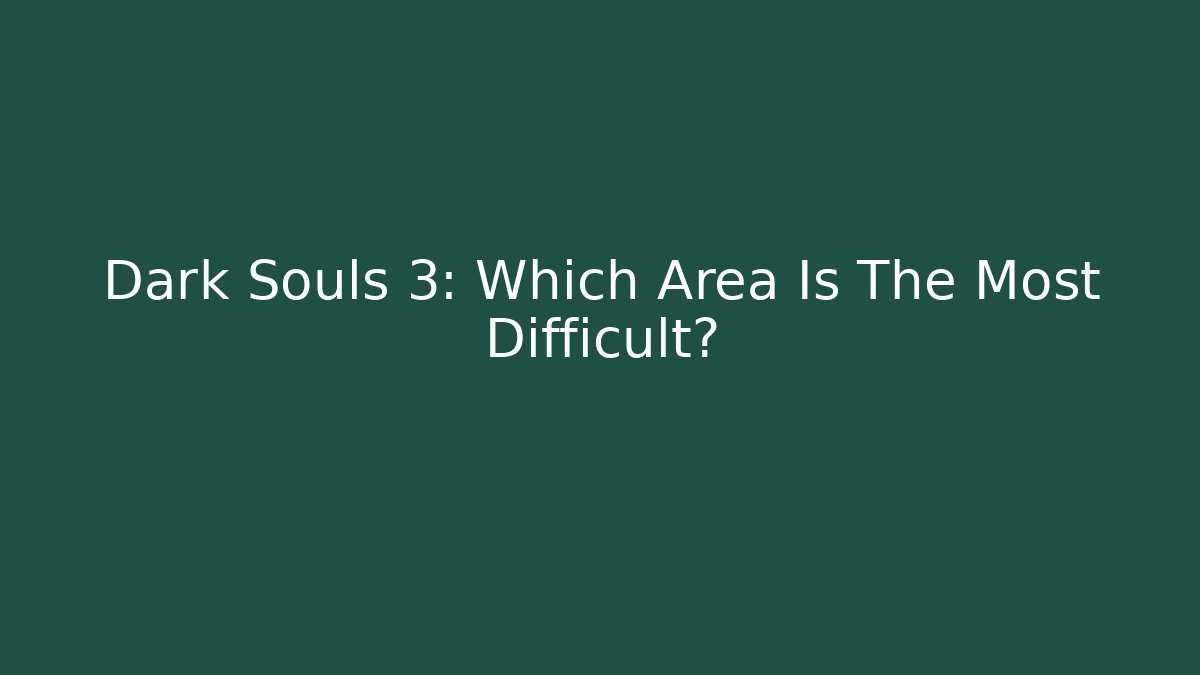 Dark Souls 3: Which Area Is The Most Difficult?