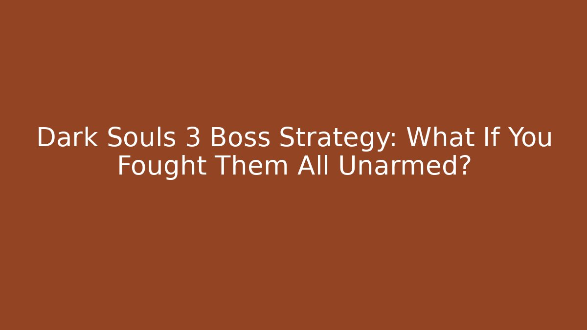 Dark Souls 3 Boss Strategy: What If You Fought Them All Unarmed?