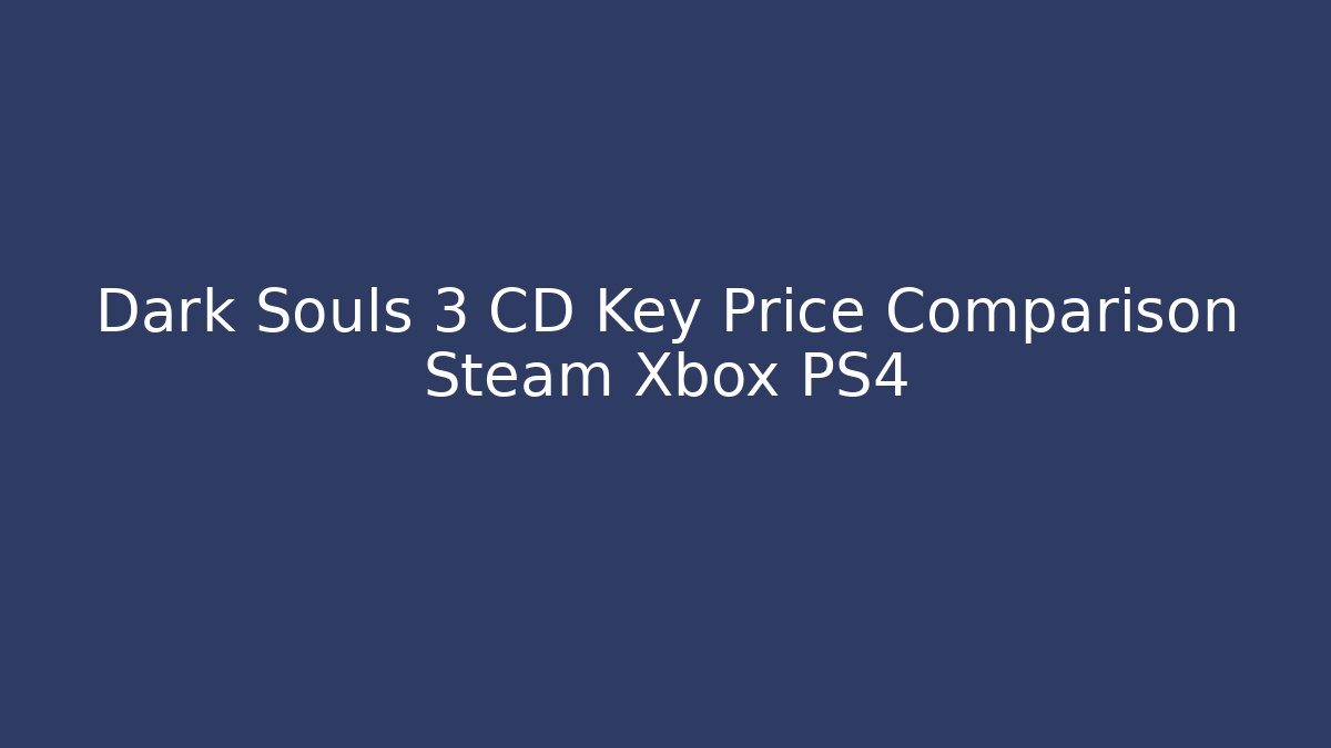 Dark Souls 3 CD Key Price Comparison Steam Xbox PS4
