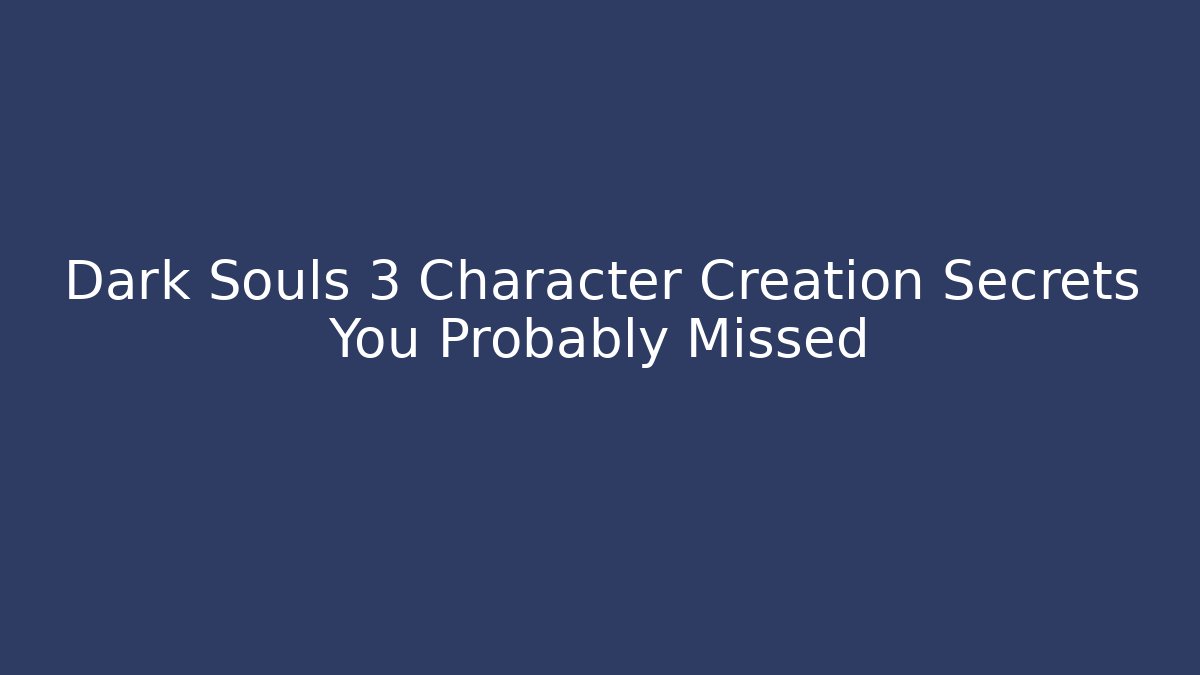 Dark Souls 3 Character Creation Secrets You Probably Missed