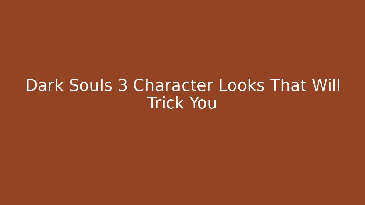 Dark Souls 3 Character Looks That Will Trick You