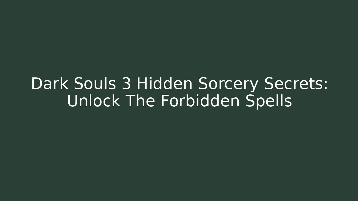 Dark Souls 3 Hidden Sorcery Secrets: Unlock The Forbidden Spells