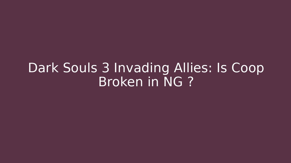 Dark Souls 3 Invading Allies: Is Coop Broken in NG+?