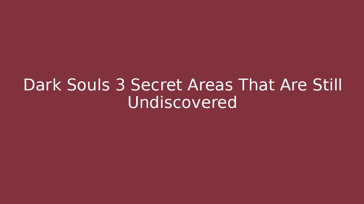 Dark Souls 3 Secret Areas That Are Still Undiscovered