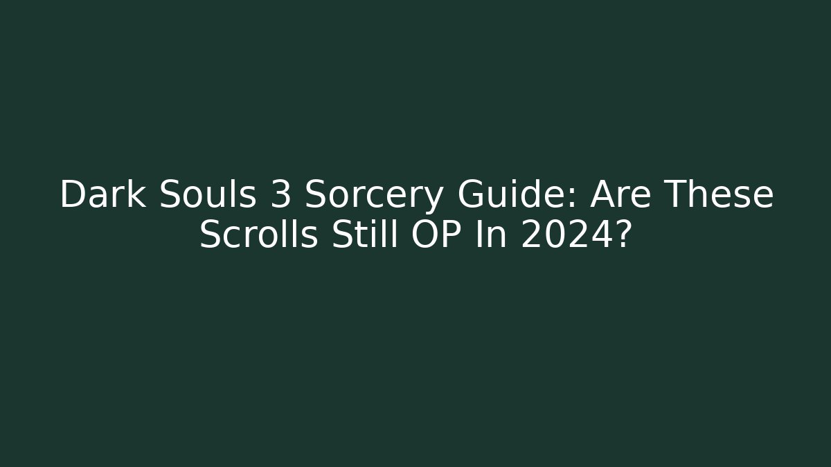 Dark Souls 3 Sorcery Guide: Are These Scrolls Still OP In 2024?