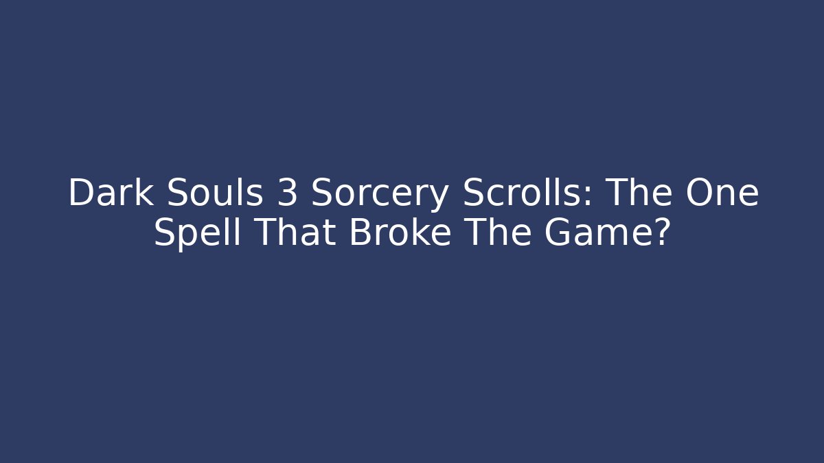 Dark Souls 3 Sorcery Scrolls: The One Spell That Broke The Game?