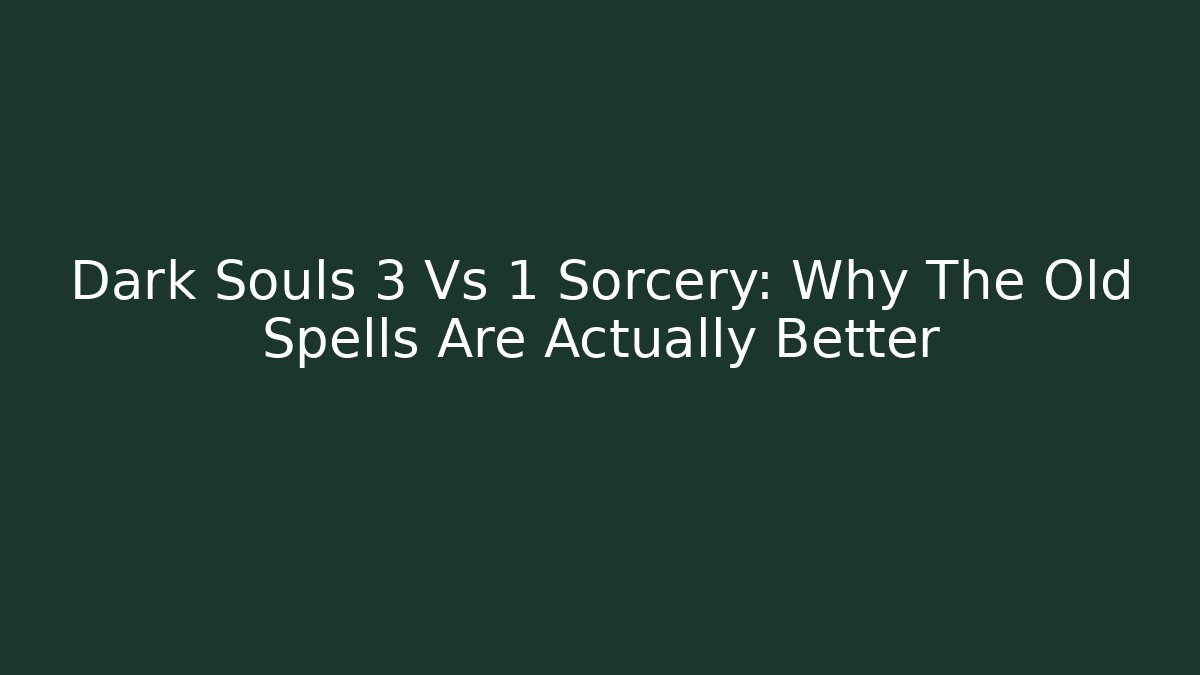 Dark Souls 3 Vs 1 Sorcery: Why The Old Spells Are Actually Better