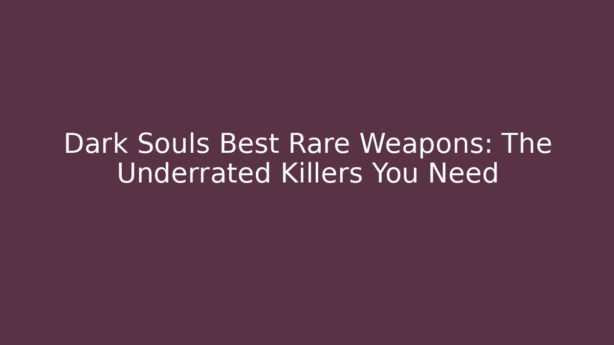 Dark Souls Best Rare Weapons: The Underrated Killers You Need
