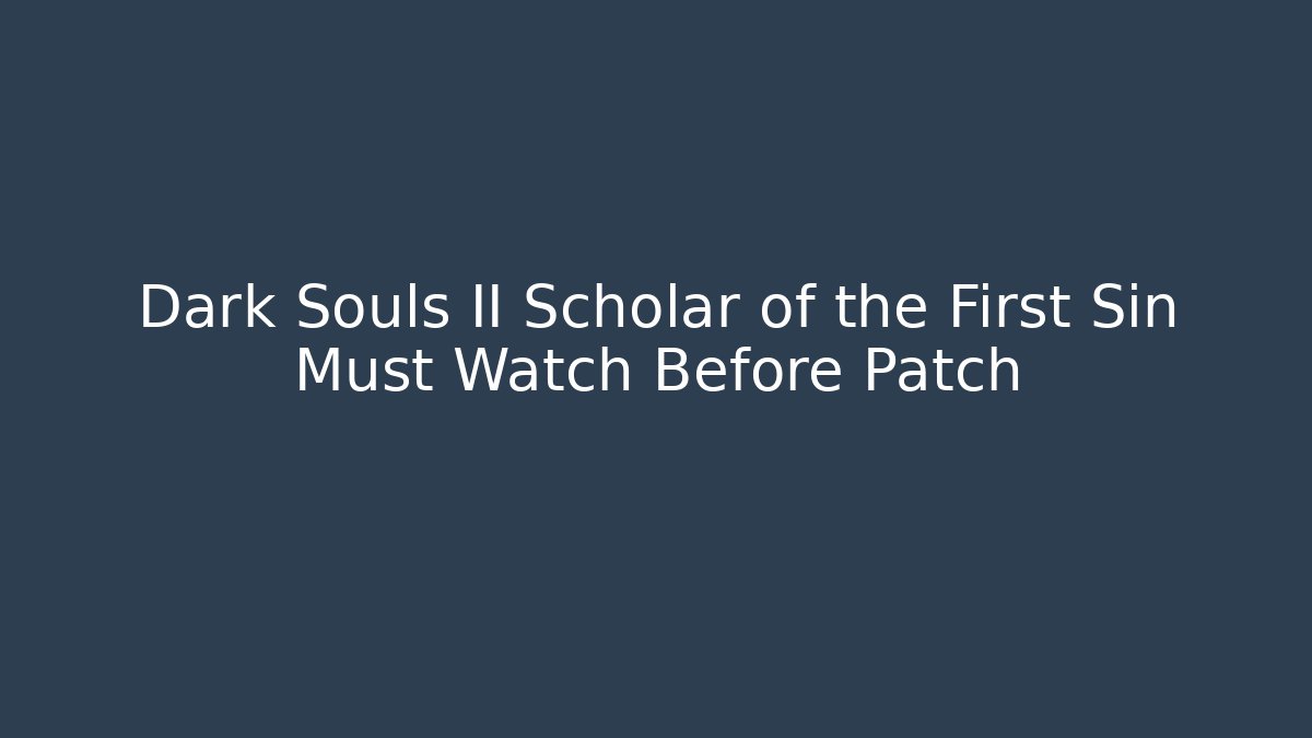 Dark Souls II Scholar of the First Sin Must Watch Before Patch