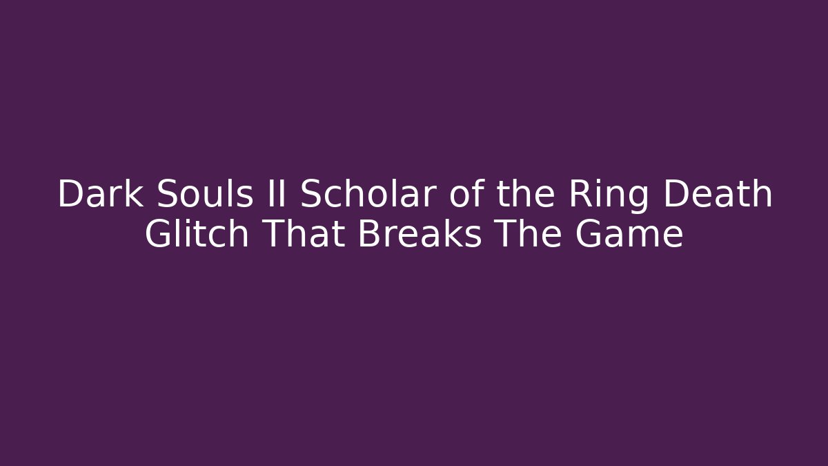 Dark Souls II Scholar of the Ring Death Glitch That Breaks The Game