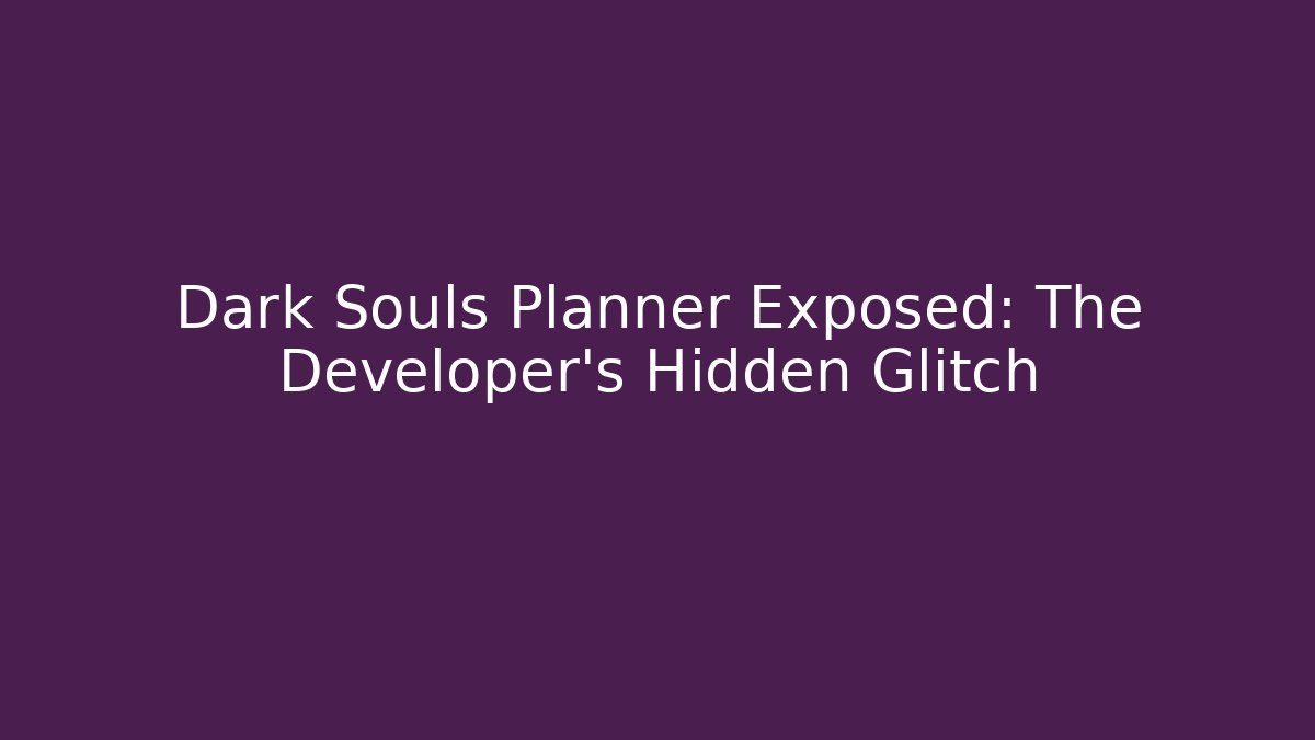 Dark Souls Planner Exposed: The Developer's Hidden Glitch
