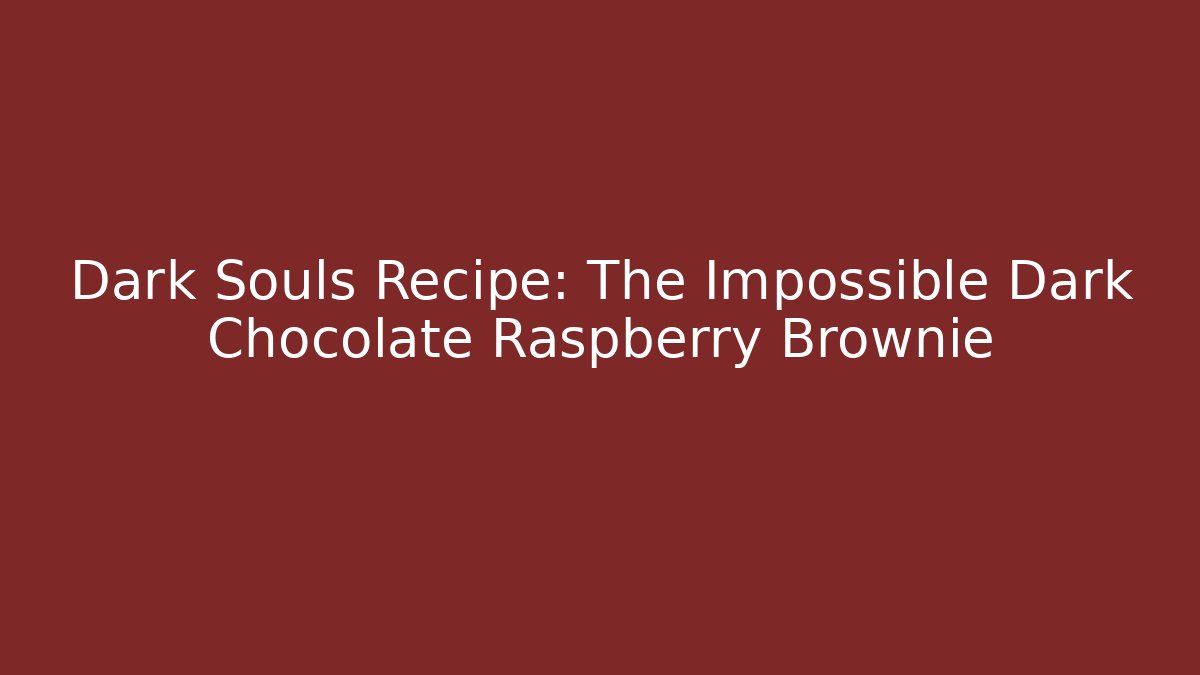Dark Souls Recipe: The Impossible Dark Chocolate Raspberry Brownie