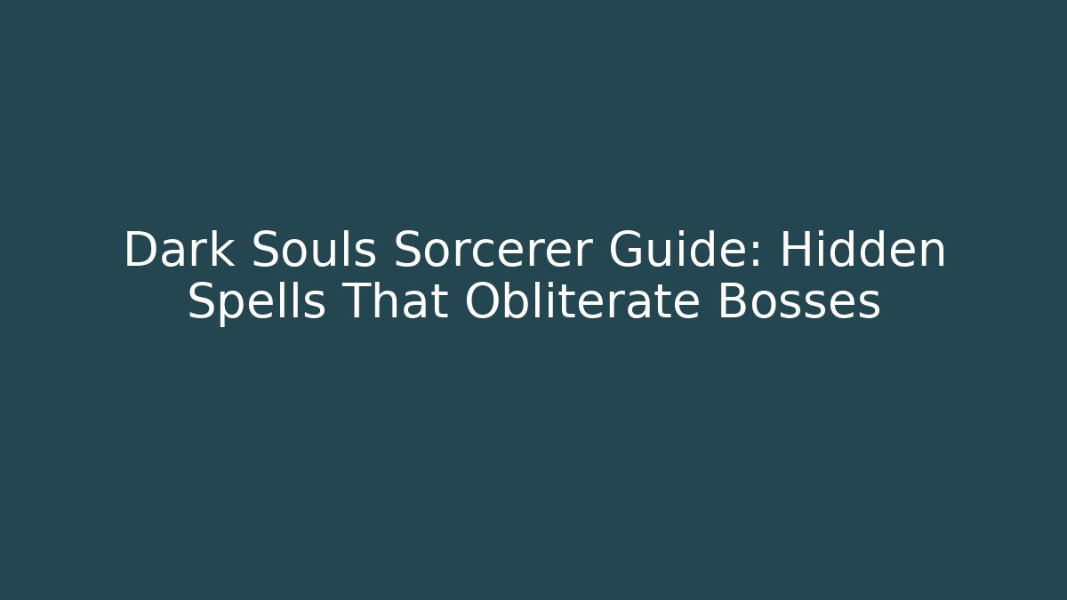 Dark Souls Sorcerer Guide: Hidden Spells That Obliterate Bosses