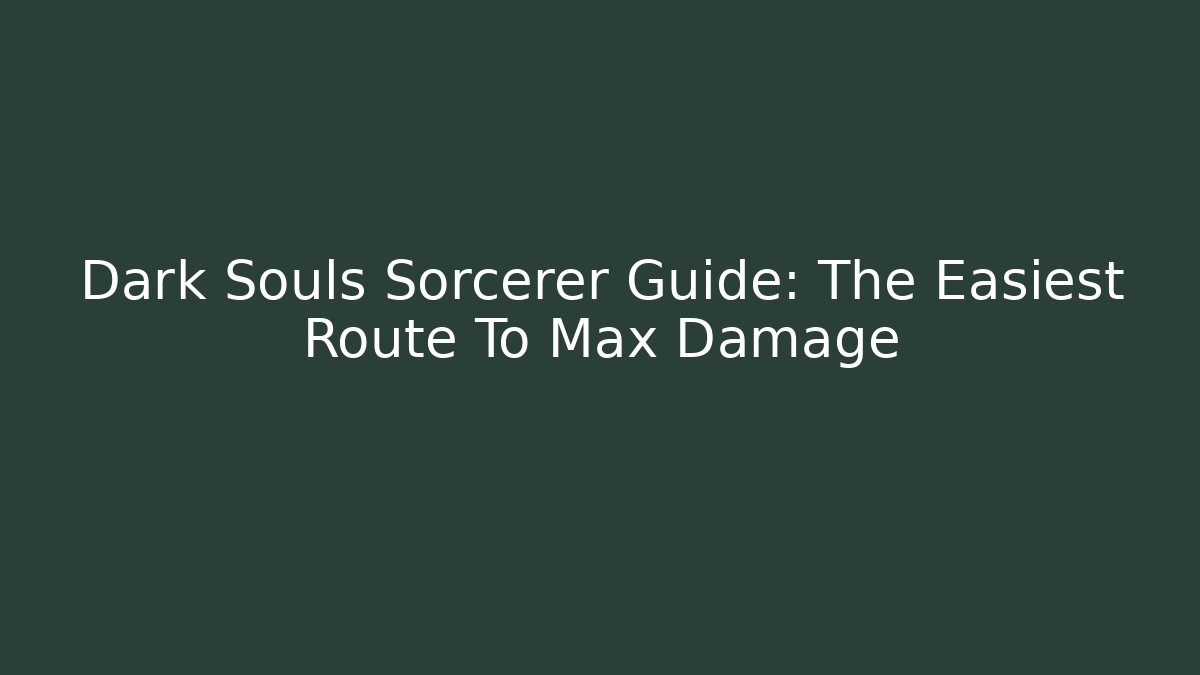 Dark Souls Sorcerer Guide: The Easiest Route To Max Damage