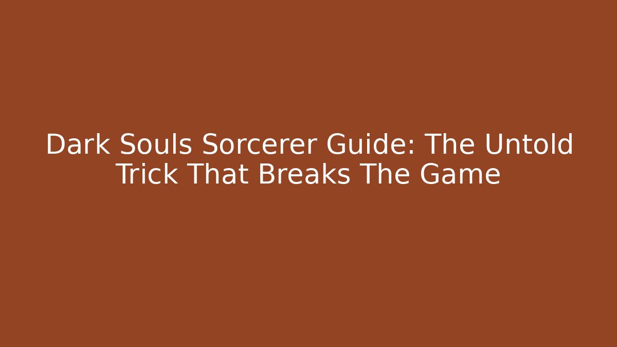 Dark Souls Sorcerer Guide: The Untold Trick That Breaks The Game