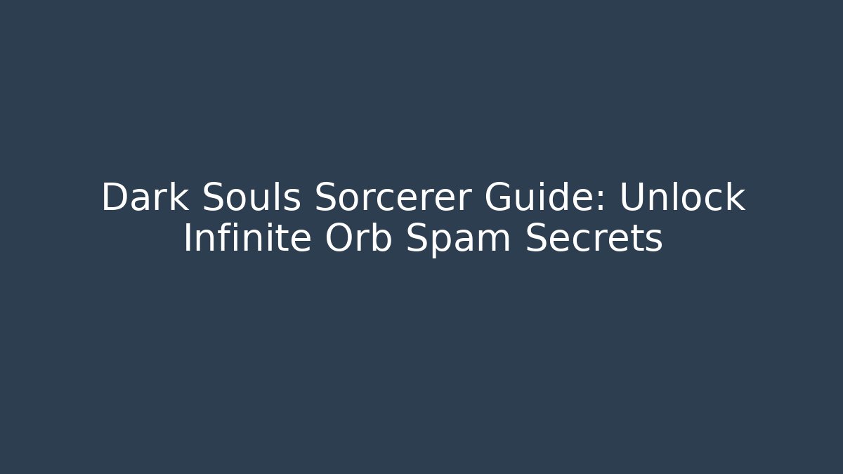 Dark Souls Sorcerer Guide: Unlock Infinite Orb Spam Secrets