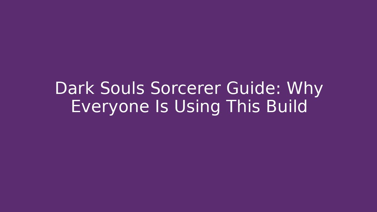 Dark Souls Sorcerer Guide: Why Everyone Is Using This Build