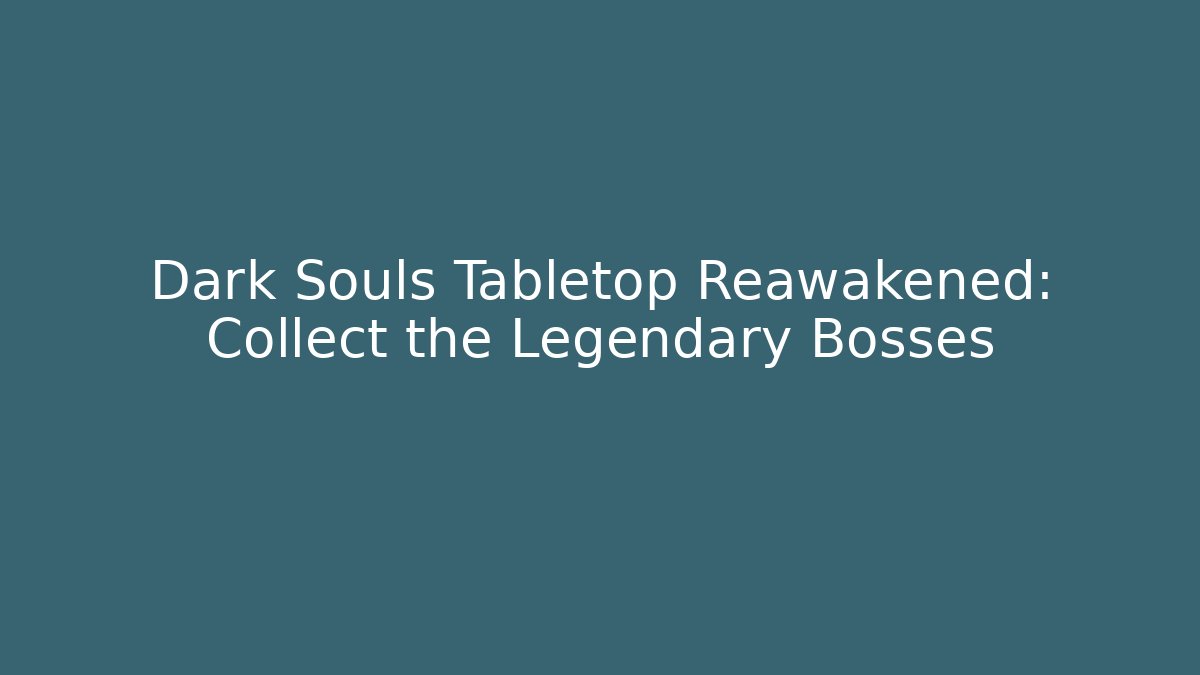 Dark Souls Tabletop Reawakened: Collect the Legendary Bosses