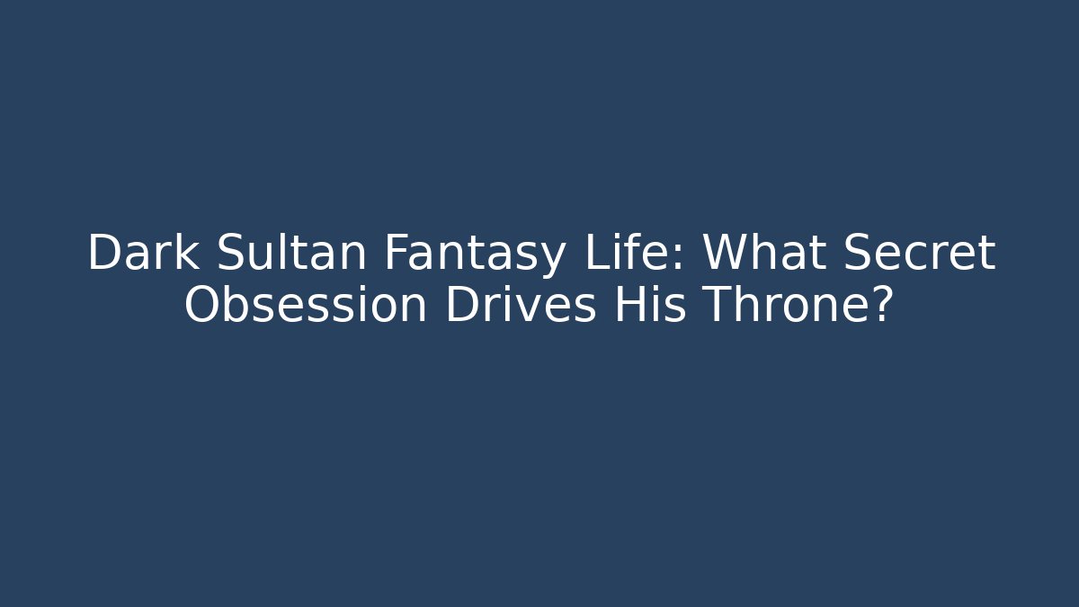 Dark Sultan Fantasy Life: What Secret Obsession Drives His Throne?