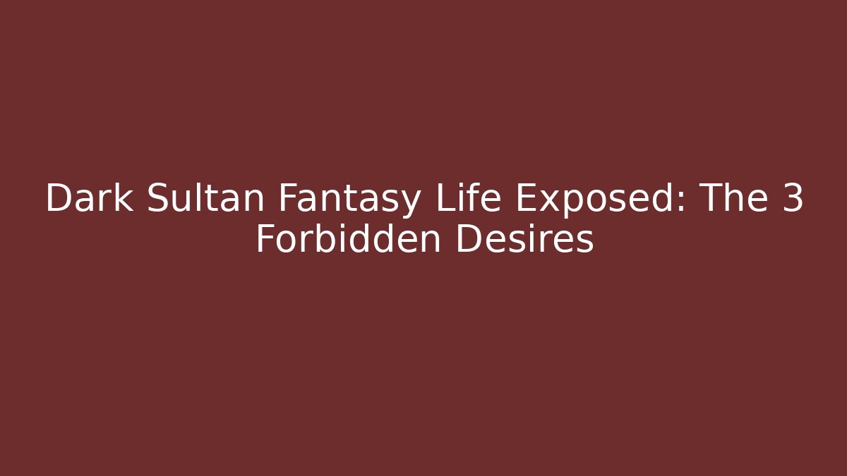 Dark Sultan Fantasy Life Exposed: The 3 Forbidden Desires