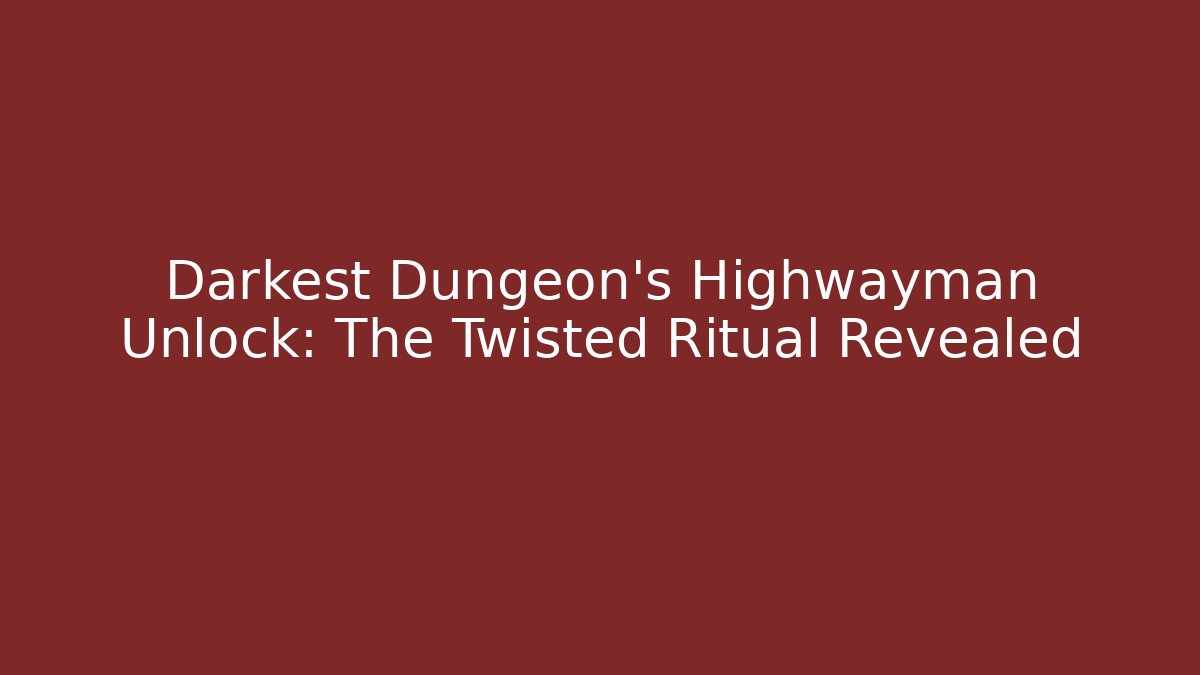 Darkest Dungeon’s Highwayman Unlock: The Twisted Ritual Revealed