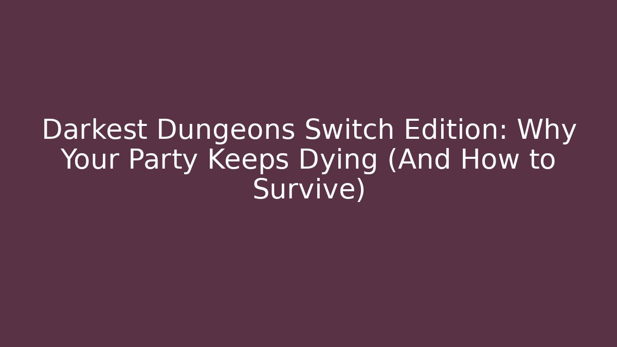 Darkest Dungeons Switch Edition: Why Your Party Keeps Dying (And How to Survive)