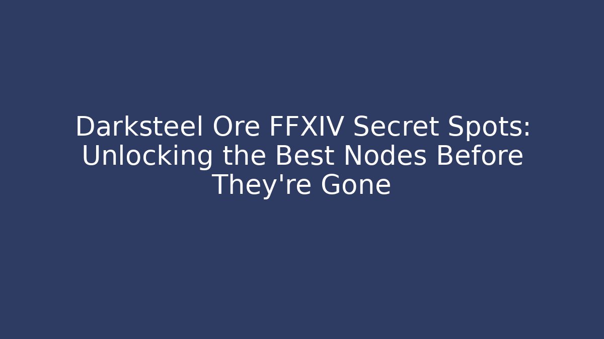 Darksteel Ore FFXIV Secret Spots: Unlocking the Best Nodes Before They’re Gone