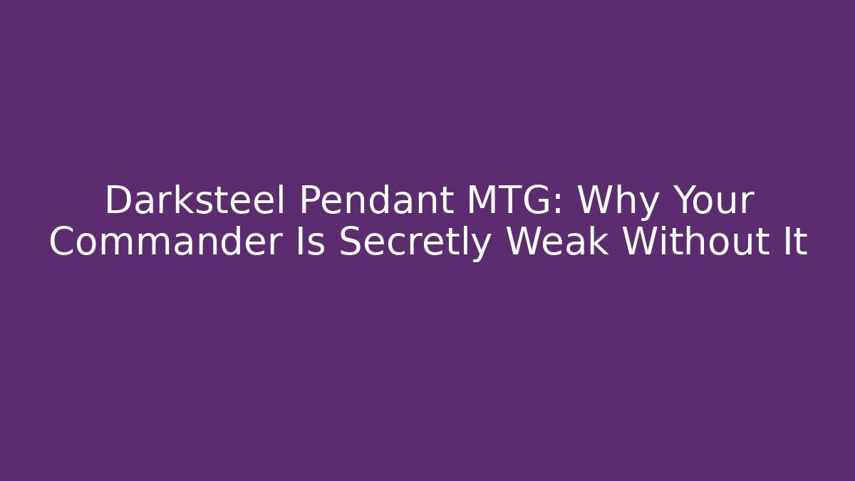 Darksteel Pendant MTG: Why Your Commander Is Secretly Weak Without It