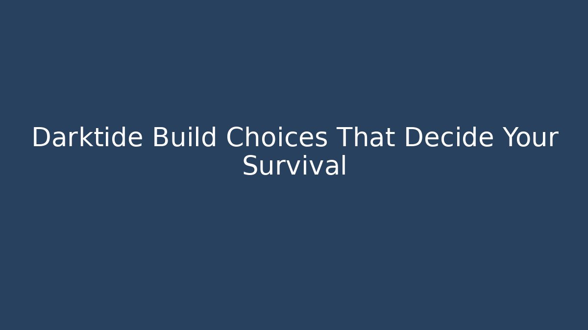 Darktide Build Choices That Decide Your Survival