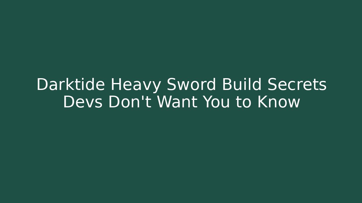 Darktide Heavy Sword Build Secrets Devs Don’t Want You to Know