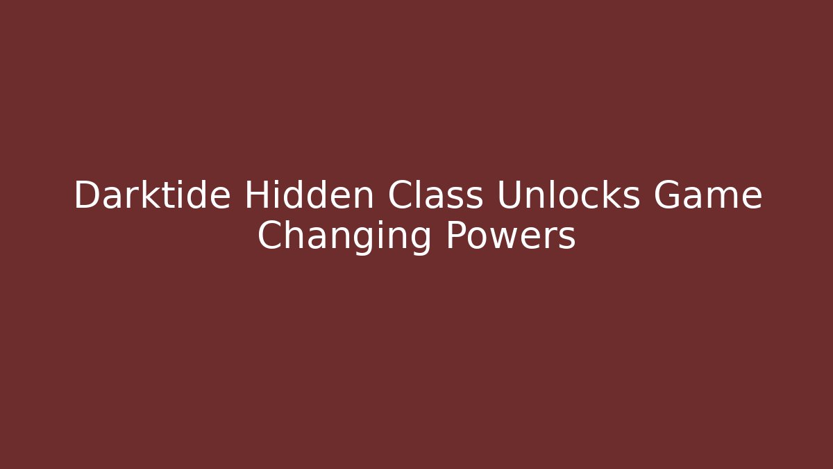 Darktide Hidden Class Unlocks Game Changing Powers